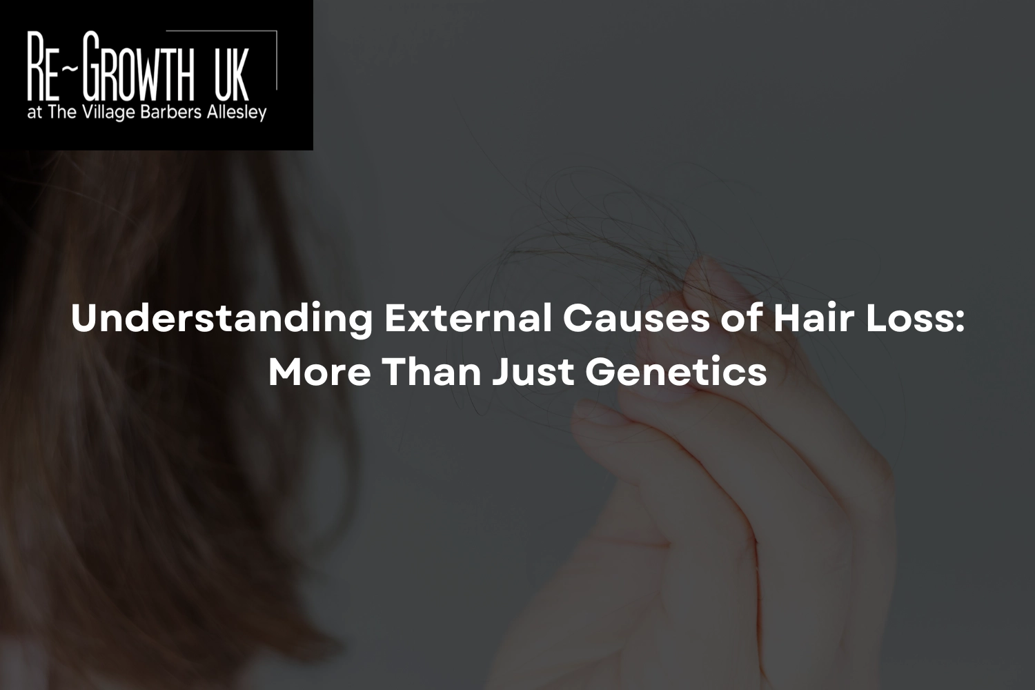 A picture of clumps of hair falling out with the Re~Growth UK logo in the back corner long with lost post title written in the middle: Understanding External Causes of Hair Loss More Than Just Genetics